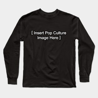 Insert Pop Culture Image Here Long Sleeve T-Shirt